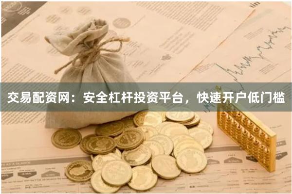 交易配资网：安全杠杆投资平台，快速开户低门槛