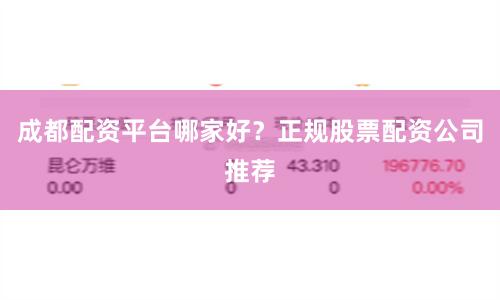 成都配资平台哪家好？正规股票配资公司推荐