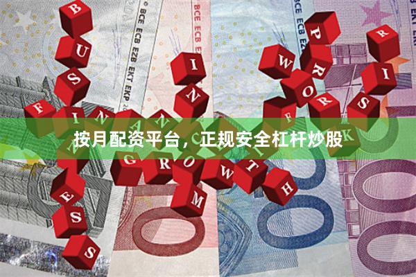 按月配资平台，正规安全杠杆炒股