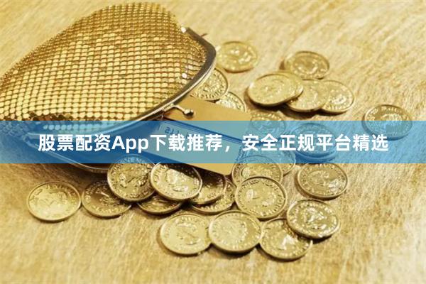 股票配资App下载推荐，安全正规平台精选