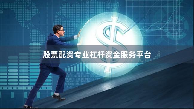 股票配资专业杠杆资金服务平台