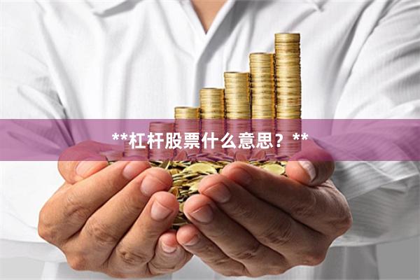 **杠杆股票什么意思？**