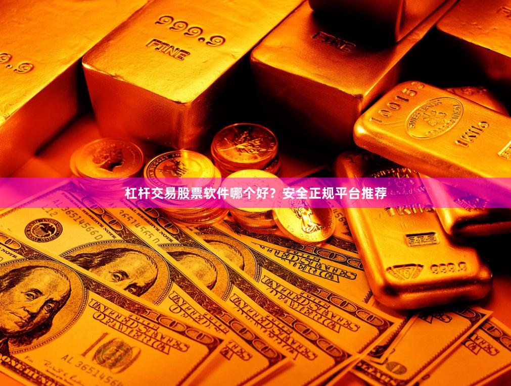 杠杆交易股票软件哪个好？安全正规平台推荐