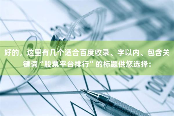 好的，这里有几个适合百度收录、字以内、包含关键词“股票平台排行”的标题供您选择：