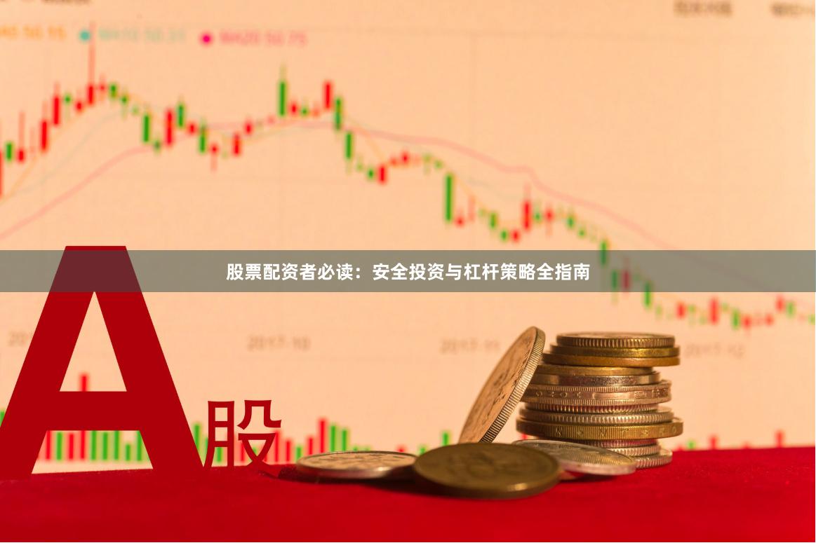 股票配资者必读：安全投资与杠杆策略全指南