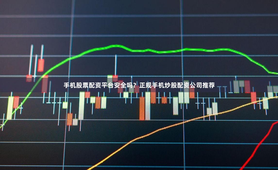 手机股票配资平台安全吗？正规手机炒股配资公司推荐