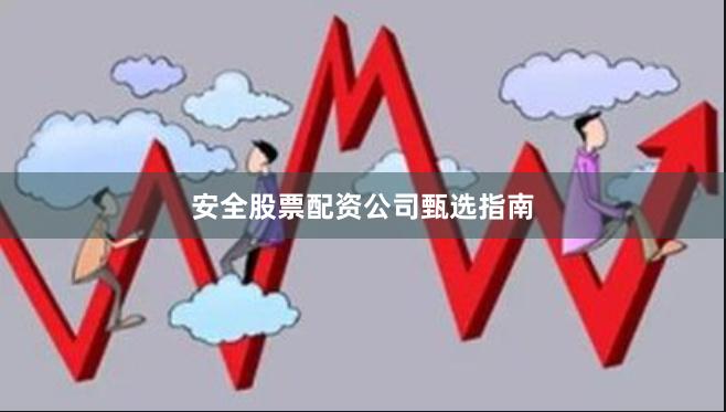 安全股票配资公司甄选指南