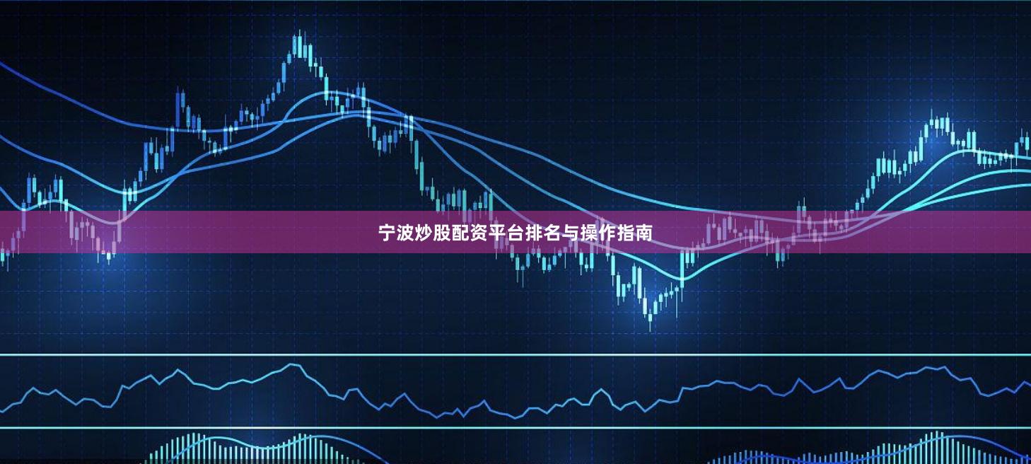 宁波炒股配资平台排名与操作指南