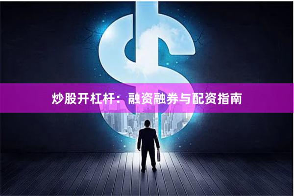 炒股开杠杆：融资融券与配资指南