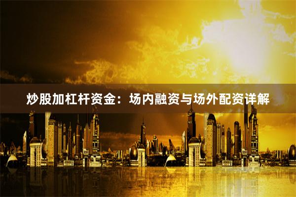炒股加杠杆资金:场内融资与场外配资详解
