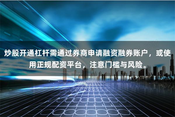 炒股开通杠杆需通过券商申请融资融券账户，或使用正规配资平台，注意门槛与风险。