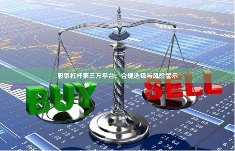 股票杠杆第三方平台：合规选择与风险警示