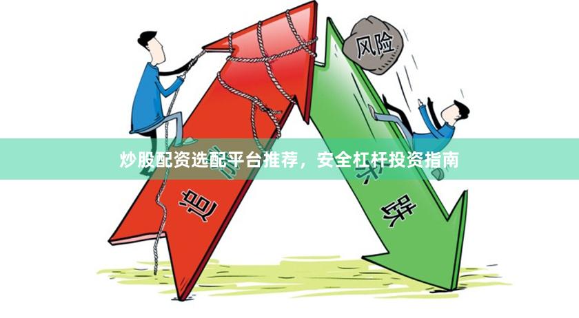 炒股配资选配平台推荐，安全杠杆投资指南