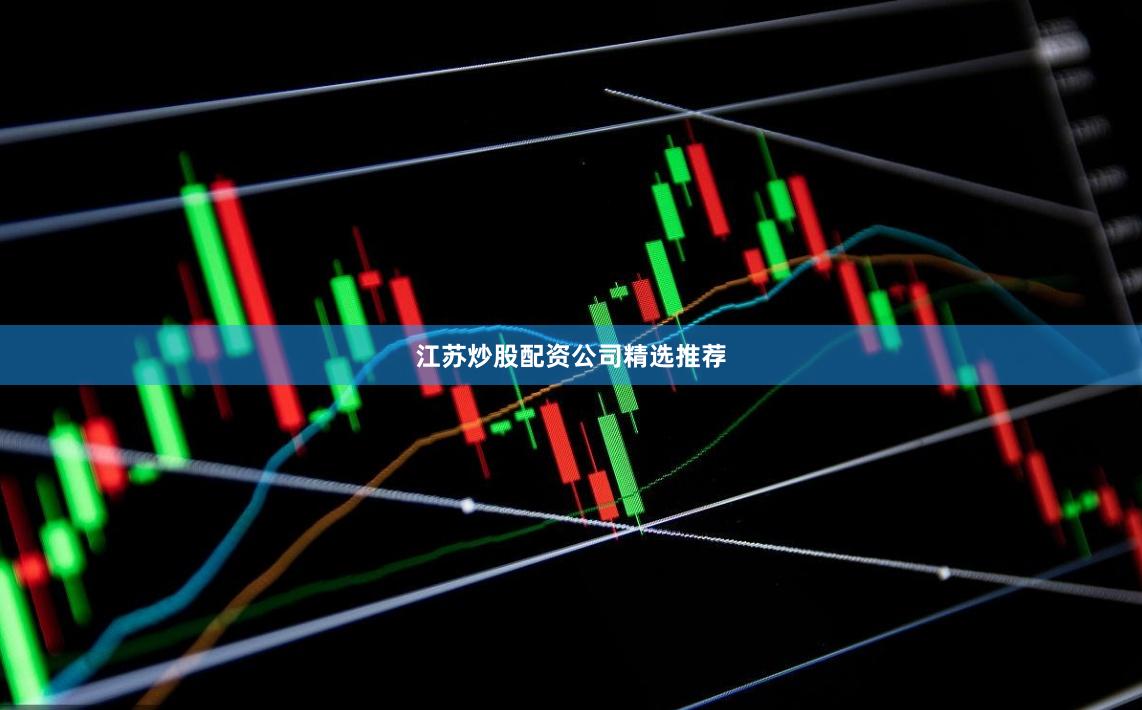 江苏炒股配资公司精选推荐