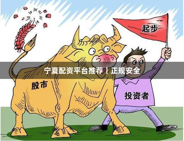 宁夏配资平台推荐｜正规安全