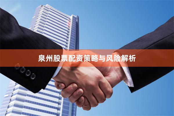 泉州股票配资策略与风险解析